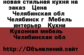 новая стильная кухня на заказ › Цена ­ 180 000 - Челябинская обл., Челябинск г. Мебель, интерьер » Кухни. Кухонная мебель   . Челябинская обл.